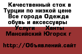 Качественный сток в Турции по низкой цене - Все города Одежда, обувь и аксессуары » Услуги   . Ханты-Мансийский,Югорск г.